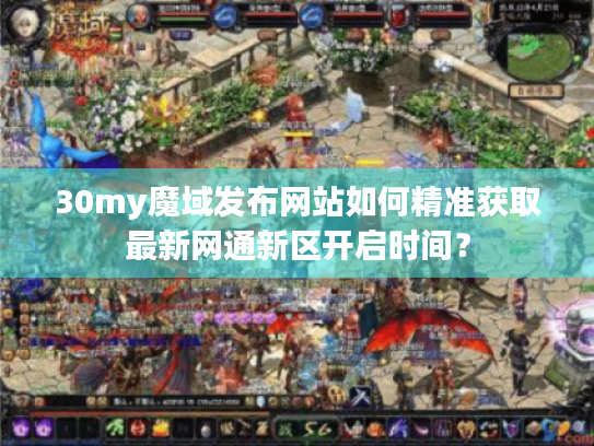 30my魔域发布网站如何精准获取最新网通新区开启时间? 30my魔域发布网站如何精准获取最新网通新区开启时间?