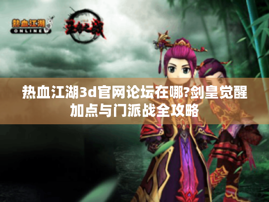 热血江湖3d官网论坛在哪?剑皇觉醒加点与门派战全攻略 热血江湖3d官网论坛在哪?剑皇觉醒加点与门派战全攻略