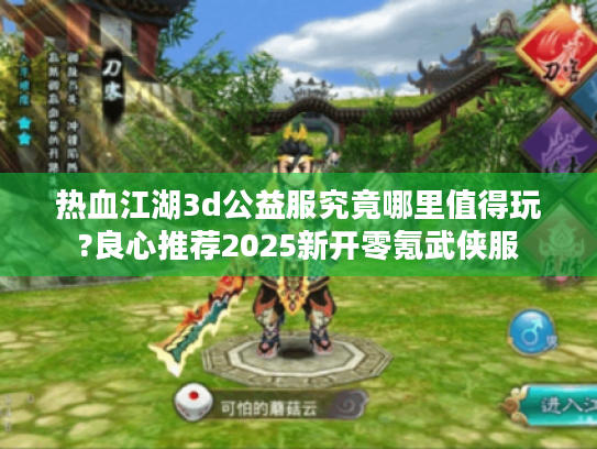 热血江湖3d公益服究竟哪里值得玩?良心推荐2025新开零氪武侠服 热血江湖3d公益服究竟哪里值得玩?良心推荐2025新开零氪武侠服