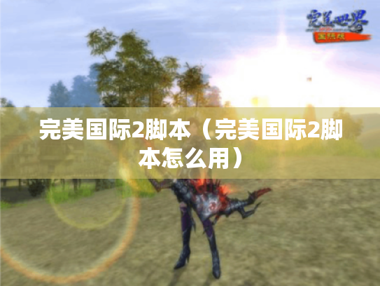 完美国际2脚本(完美国际2脚本怎么用) 完美国际2脚本(完美国际2脚本怎么用)