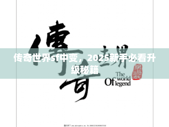 传奇世界sf中变,2025新手必看升级秘籍 传奇世界sf中变,2025新手必看升级秘籍