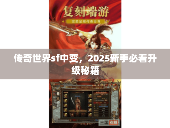 传奇世界sf中变,2025新手必看升级秘籍 传奇世界sf中变,2025新手必看升级秘籍