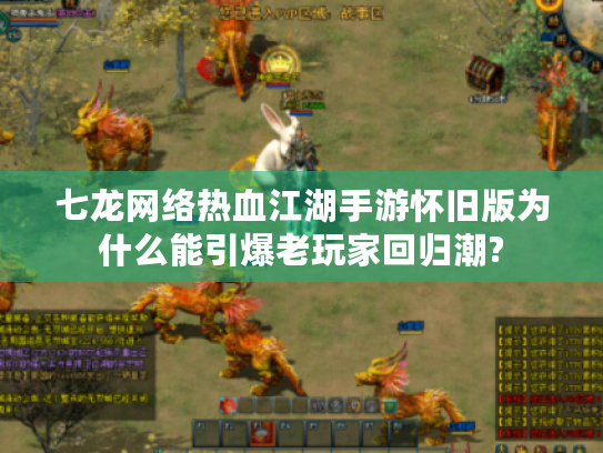 七龙网络热血江湖手游怀旧版为什么能引爆老玩家回归潮?