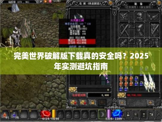 完美世界破解版下载真的安全吗？2025年实测避坑指南