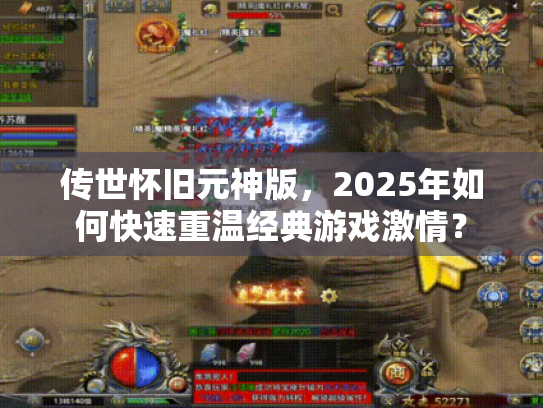 传世怀旧元神版，2025年如何快速重温经典游戏激情？