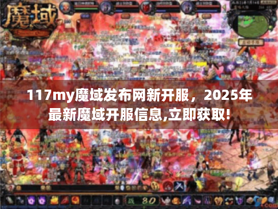 117my魔域发布网新开服,2025年最新魔域开服信息,立即获取! 117my魔域发布网新开服,2025年最新魔域开服信息,立即获取!