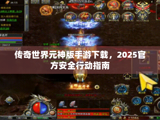 传奇世界元神版手游下载,2025官方安全行动指南 传奇世界元神版手游下载,2025官方安全行动指南
