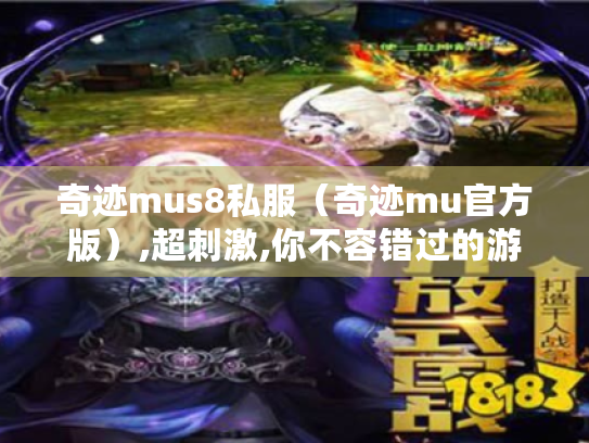 奇迹mus8私服(奇迹mu官方版),超刺激,你不容错过的游戏版本? 奇迹mus8私服(奇迹mu官方版),超刺激,你不容错过的游戏版本?