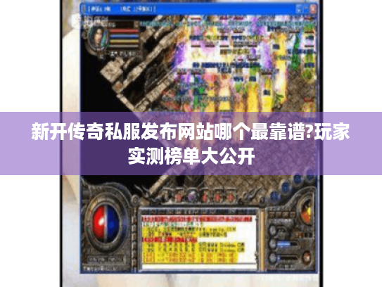 新开传奇私服发布网站哪个最靠谱?玩家实测榜单大公开 新开传奇私服发布网站哪个最靠谱?玩家实测榜单大公开