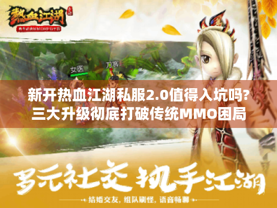 新开热血江湖私服2.0值得入坑吗?三大升级彻底打破传统MMO困局 新开热血江湖私服2.0值得入坑吗?三大升级彻底打破传统MMO困局