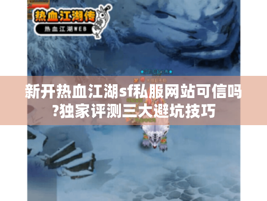 新开热血江湖sf私服网站可信吗?独家评测三大避坑技巧 新开热血江湖sf私服网站可信吗?独家评测三大避坑技巧
