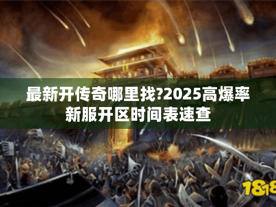 最新开传奇哪里找?2025高爆率新服开区时间表速查 最新开传奇哪里找?2025高爆率新服开区时间表速查