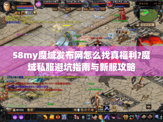 58my魔域发布网怎么找真福利?魔域私服避坑指南与新服攻略 58my魔域发布网怎么找真福利?魔域私服避坑指南与新服攻略