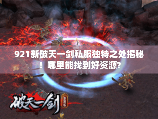 921新破天一剑私服独特之处揭秘!哪里能找到好资源? 921新破天一剑私服独特之处揭秘!哪里能找到好资源?