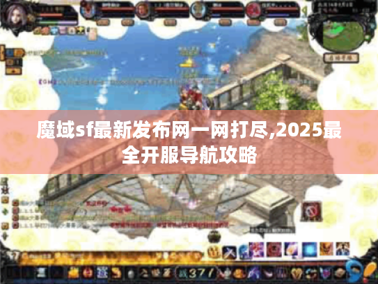 魔域sf最新发布网一网打尽,2025最全开服导航攻略 魔域sf最新发布网一网打尽,2025最全开服导航攻略