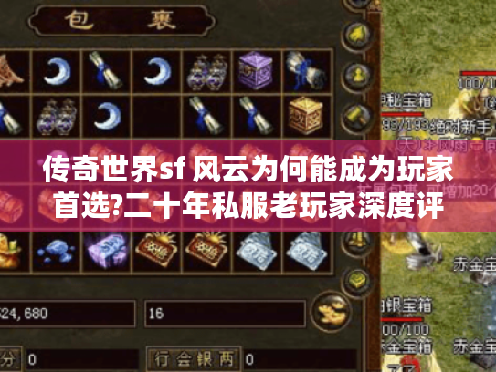传奇世界sf 风云为何能成为玩家首选?二十年私服老玩家深度评测 传奇世界sf 风云为何能成为玩家首选?二十年私服老玩家深度评测
