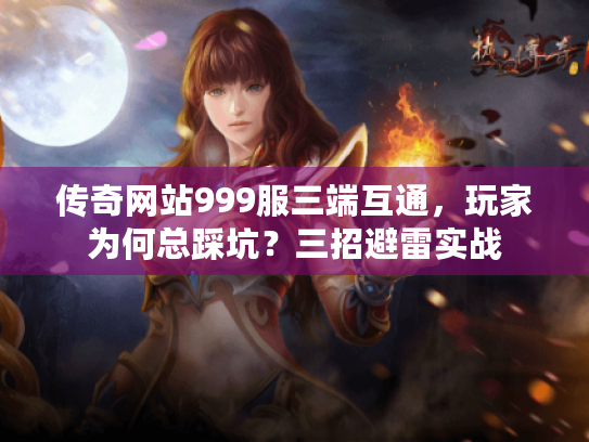 传奇网站999服三端互通,玩家为何总踩坑?三招避雷实战 传奇网站999服三端互通,玩家为何总踩坑?三招避雷实战