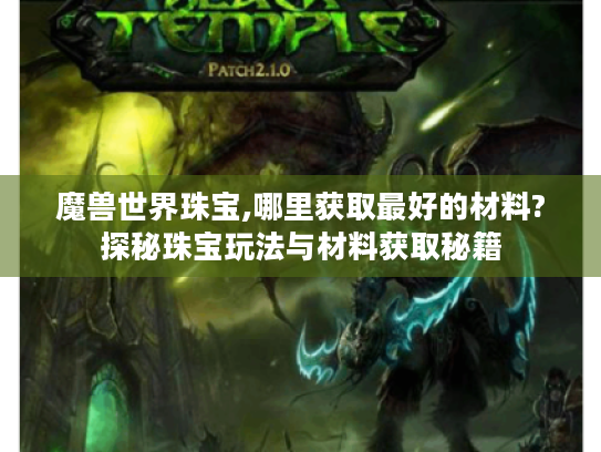 魔兽世界珠宝,哪里获取最好的材料?探秘珠宝玩法与材料获取秘籍 魔兽世界珠宝,哪里获取最好的材料?探秘珠宝玩法与材料获取秘籍