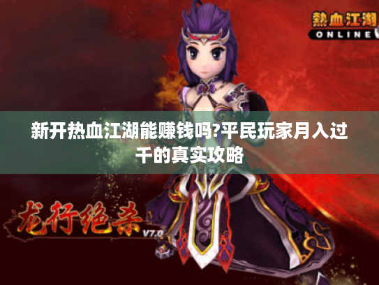 新开热血江湖能赚钱吗?平民玩家月入过千的真实攻略 新开热血江湖能赚钱吗?平民玩家月入过千的真实攻略