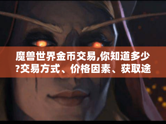 魔兽世界金币交易,你知道多少?交易方式、价格因素、获取途径全揭秘！