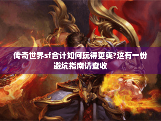 传奇世界sf合计如何玩得更爽?这有一份避坑指南请查收