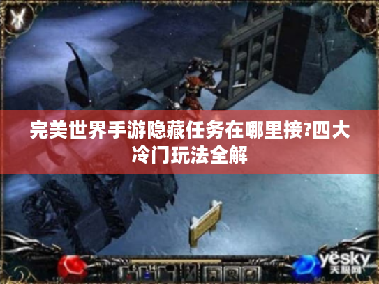 完美世界手游隐藏任务在哪里接?四大冷门玩法全解 完美世界手游隐藏任务在哪里接?四大冷门玩法全解