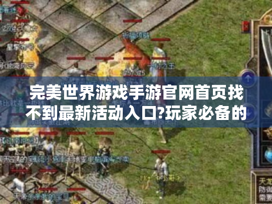 完美世界游戏手游官网首页找不到最新活动入口?玩家必备的官网使用指南 完美世界游戏手游官网首页找不到最新活动入口?玩家必备的官网使用指南