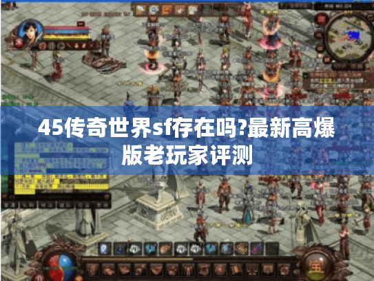 45传奇世界sf存在吗?最新高爆版老玩家评测 45传奇世界sf存在吗?最新高爆版老玩家评测