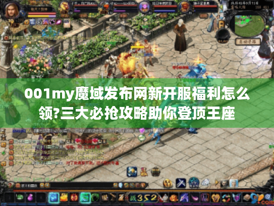 001my魔域发布网新开服福利怎么领?三大必抢攻略助你登顶王座 001my魔域发布网新开服福利怎么领?三大必抢攻略助你登顶王座