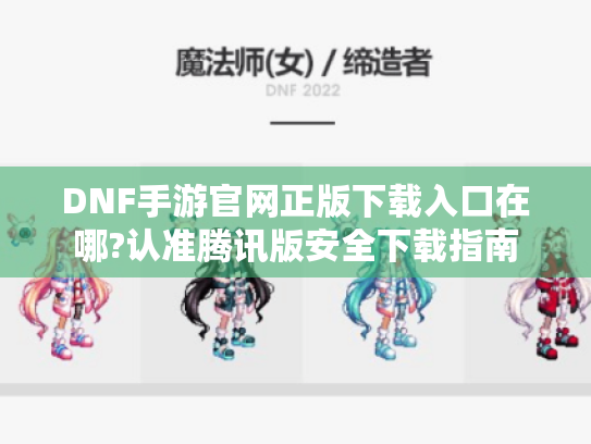 DNF手游官网正版下载入口在哪?认准腾讯版安全下载指南 DNF手游官网正版下载入口在哪?认准腾讯版安全下载指南
