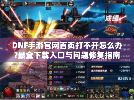 DNF手游官网首页打不开怎么办?最全下载入口与问题修复指南 DNF手游官网首页打不开怎么办?最全下载入口与问题修复指南