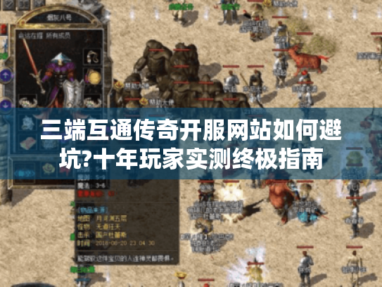 三端互通传奇开服网站如何避坑?十年玩家实测终极指南 三端互通传奇开服网站如何避坑?十年玩家实测终极指南