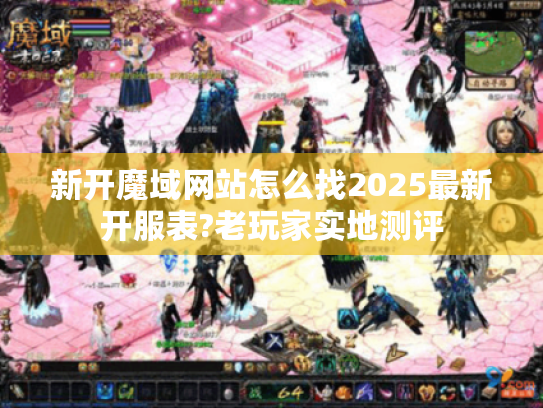 新开魔域网站怎么找2025最新开服表?老玩家实地测评 新开魔域网站怎么找2025最新开服表?老玩家实地测评