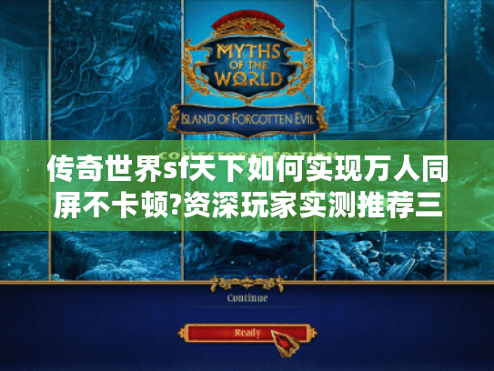 传奇世界sf天下如何实现万人同屏不卡顿?资深玩家实测推荐三组真神级服务器 传奇世界sf天下如何实现万人同屏不卡顿?资深玩家实测推荐三组真神级服务器