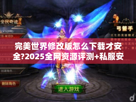 完美世界修改版怎么下载才安全?2025全网资源评测+私服安装避坑指南 完美世界修改版怎么下载才安全?2025全网资源评测+私服安装避坑指南
