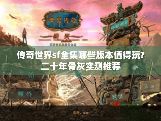 传奇世界sf全集哪些版本值得玩?二十年骨灰实测推荐 传奇世界sf全集哪些版本值得玩?二十年骨灰实测推荐