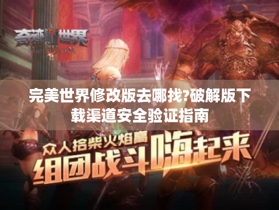 完美世界修改版去哪找?破解版下载渠道安全验证指南 完美世界修改版去哪找?破解版下载渠道安全验证指南