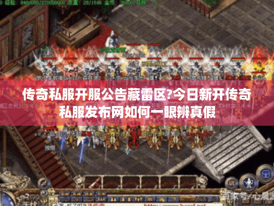 传奇私服开服公告藏雷区?今日新开传奇私服发布网如何一眼辨真假