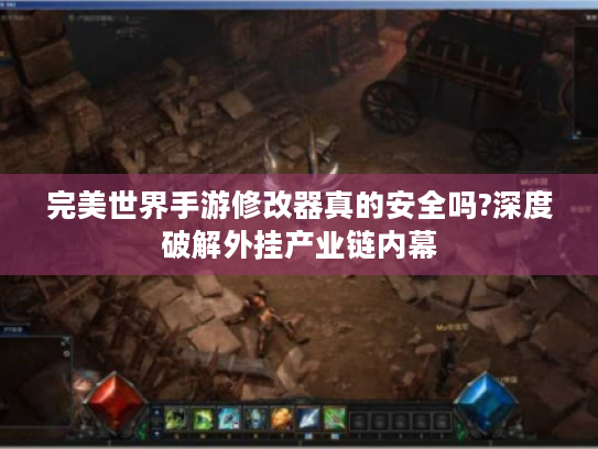 完美世界手游修改器真的安全吗?深度破解外挂产业链内幕 完美世界手游修改器真的安全吗?深度破解外挂产业链内幕