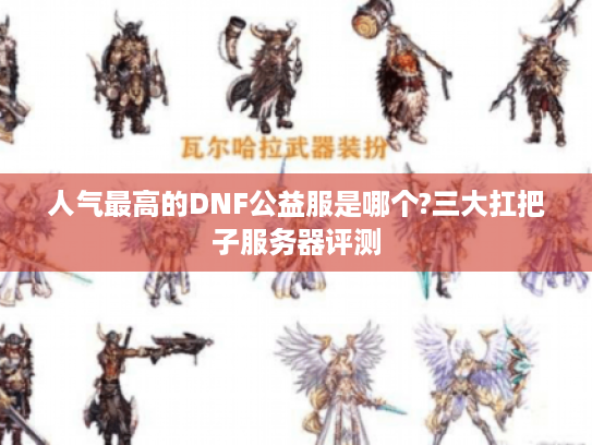 人气最高的DNF公益服是哪个?三大扛把子服务器评测 人气最高的DNF公益服是哪个?三大扛把子服务器评测