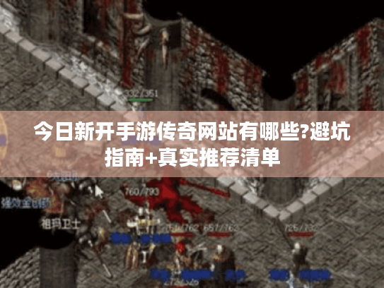 今日新开手游传奇网站有哪些?避坑指南+真实推荐清单 今日新开手游传奇网站有哪些?避坑指南+真实推荐清单