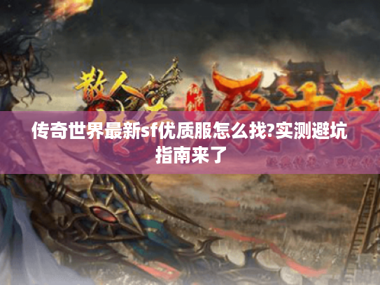 传奇世界最新sf优质服怎么找?实测避坑指南来了 传奇世界最新sf优质服怎么找?实测避坑指南来了