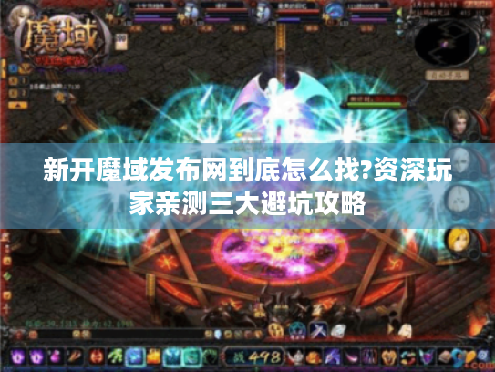新开魔域发布网到底怎么找?资深玩家亲测三大避坑攻略 新开魔域发布网到底怎么找?资深玩家亲测三大避坑攻略