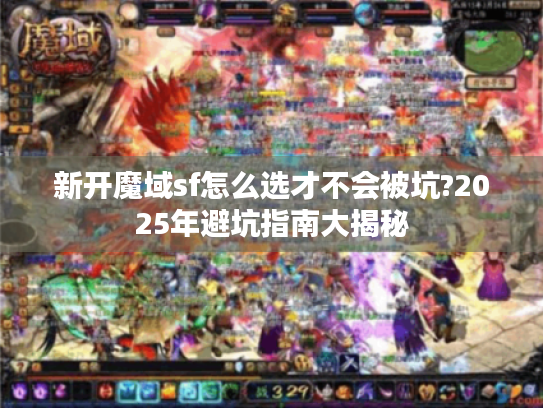 新开魔域sf怎么选才不会被坑?2025年避坑指南大揭秘 新开魔域sf怎么选才不会被坑?2025年避坑指南大揭秘