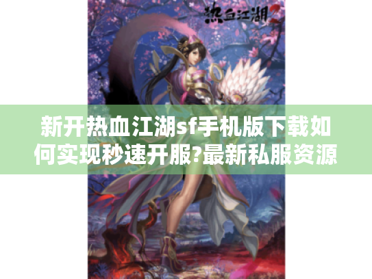 新开热血江湖sf手机版下载如何实现秒速开服?最新私服资源实测推荐 新开热血江湖sf手机版下载如何实现秒速开服?最新私服资源实测推荐