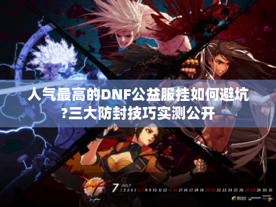 人气最高的DNF公益服挂如何避坑?三大防封技巧实测公开 人气最高的DNF公益服挂如何避坑?三大防封技巧实测公开