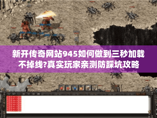 新开传奇网站945如何做到三秒加载不掉线?真实玩家亲测防踩坑攻略 新开传奇网站945如何做到三秒加载不掉线?真实玩家亲测防踩坑攻略