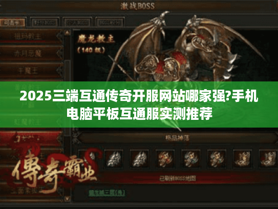 2025三端互通传奇开服网站哪家强?手机电脑平板互通服实测推荐 2025三端互通传奇开服网站哪家强?手机电脑平板互通服实测推荐