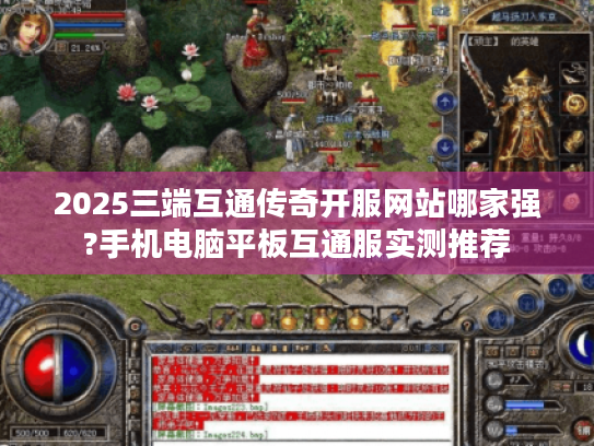 2025三端互通传奇开服网站哪家强?手机电脑平板互通服实测推荐 2025三端互通传奇开服网站哪家强?手机电脑平板互通服实测推荐