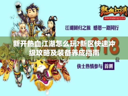 新开热血江湖怎么玩?新区快速冲级攻略及装备养成指南 新开热血江湖怎么玩?新区快速冲级攻略及装备养成指南